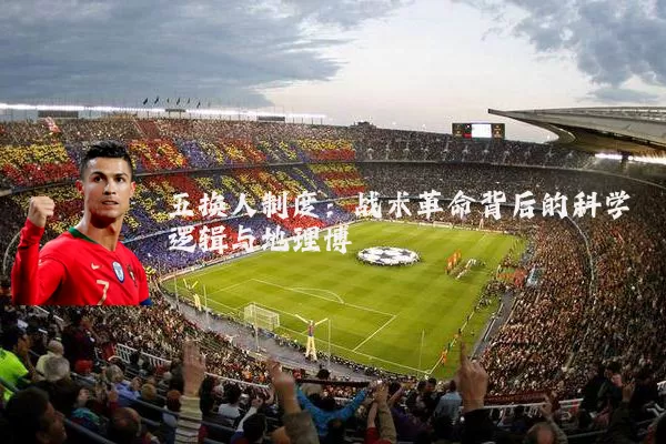 五换人制度：战术革命背后的科学逻辑与地理博弈