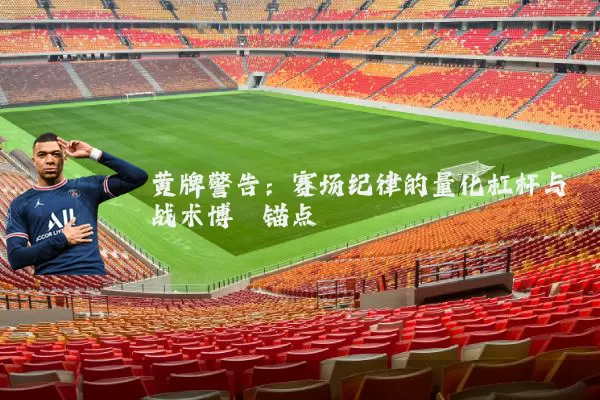 黄牌警告：赛场纪律的量化杠杆与战术博弈锚点