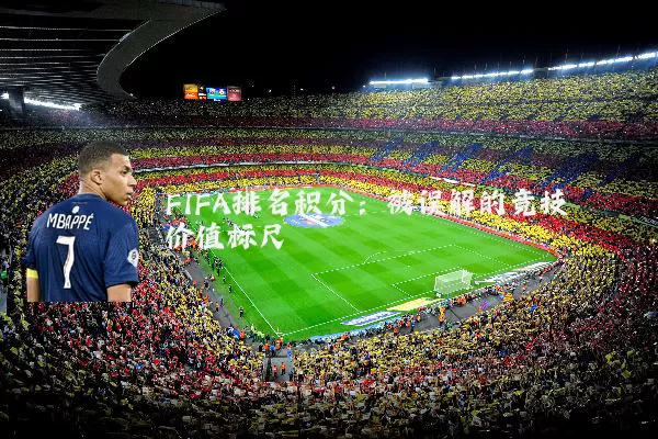 FIFA排名积分：被误解的竞技价值标尺