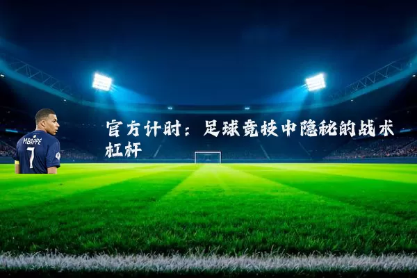 官方计时：足球竞技中隐秘的战术杠杆