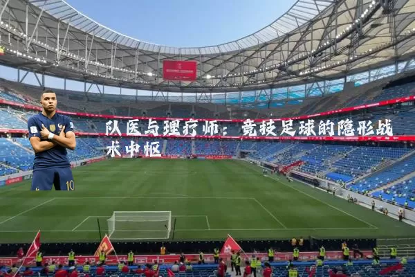 队医与理疗师：竞技足球的隐形战术中枢