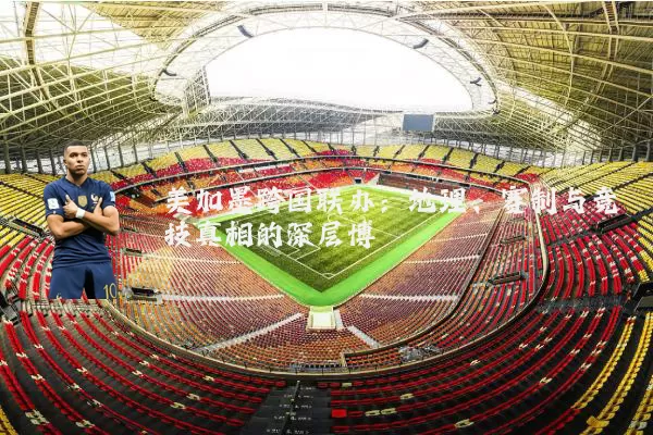 美加墨跨国联办：地理、赛制与竞技真相的深层博弈