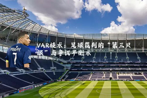 VAR技术:足球裁判的“第三只眼”与争议平衡术
