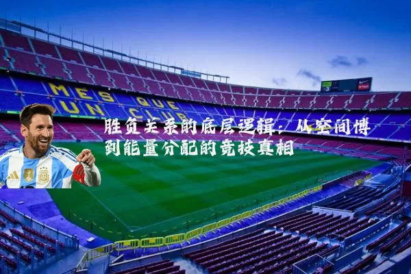 胜负关系的底层逻辑：从空间博弈到能量分配的竞技真相
